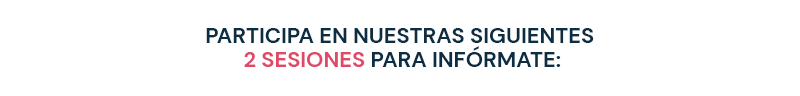 PARTICIPA EN NUESTRAS SIGUIENTES 2 SESIONES PARA INFÓRMATE